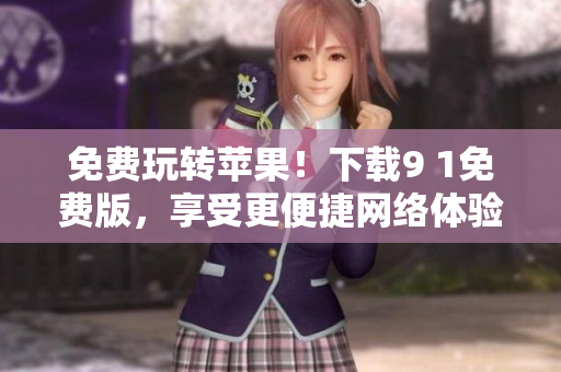 免费玩转苹果！下载9 1免费版，享受更便捷网络体验