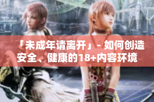 「未成年请离开」- 如何创造安全、健康的18+内容环境