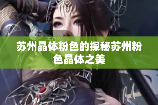 苏州晶体粉色的探秘苏州粉色晶体之美