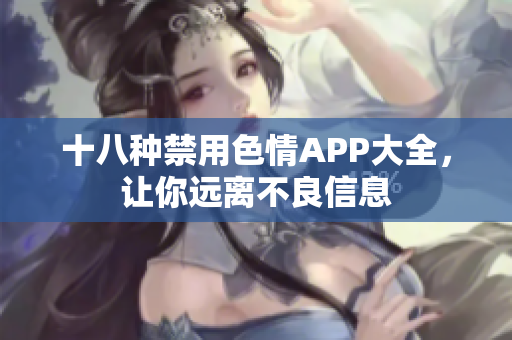 十八种禁用色情APP大全，让你远离不良信息