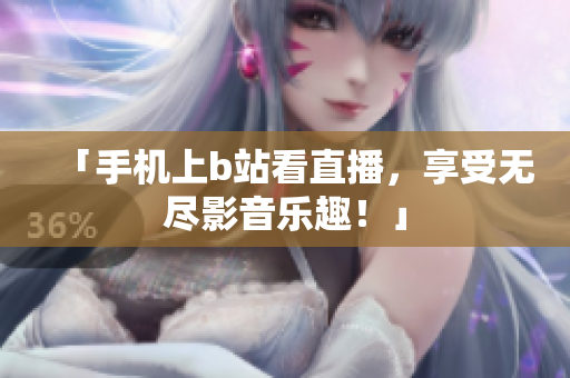 「手机上b站看直播，享受无尽影音乐趣！」