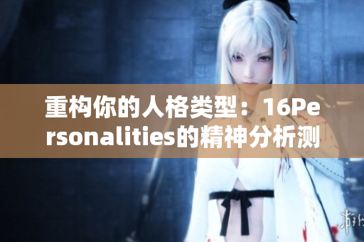 重构你的人格类型：16Personalities的精神分析测试
