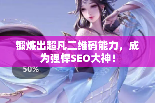 锻炼出超凡二维码能力，成为强悍SEO大神！