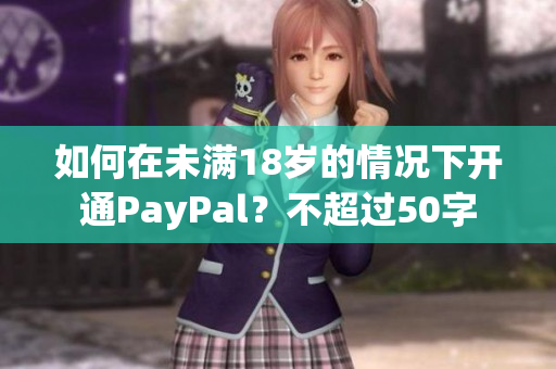 如何在未满18岁的情况下开通PayPal？不超过50字