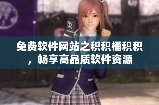 免费软件网站之积积桶积积，畅享高品质软件资源