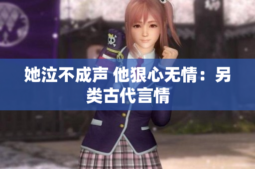 她泣不成声 他狠心无情：另类古代言情