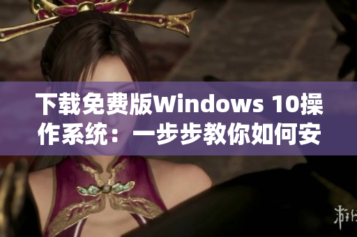 下载免费版Windows 10操作系统：一步步教你如何安装