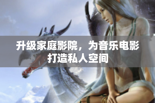 升级家庭影院，为音乐电影打造私人空间
