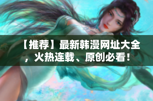【推荐】最新韩漫网址大全，火热连载、原创必看！