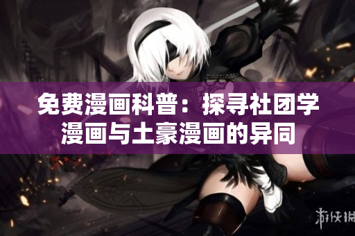 免费漫画科普：探寻社团学漫画与土豪漫画的异同