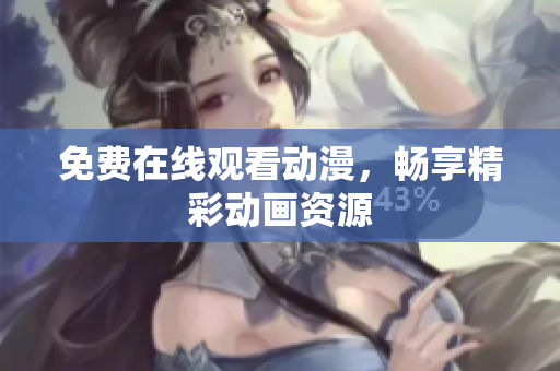 免费在线观看动漫，畅享精彩动画资源