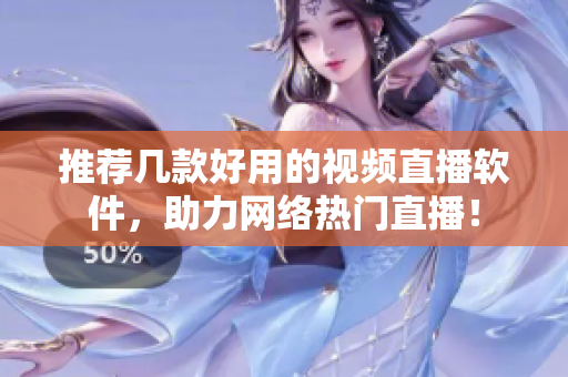 推荐几款好用的视频直播软件，助力网络热门直播！