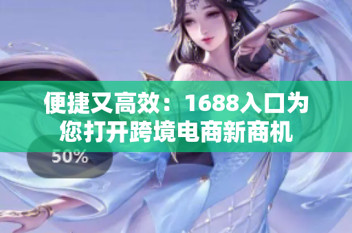 便捷又高效：1688入口为您打开跨境电商新商机