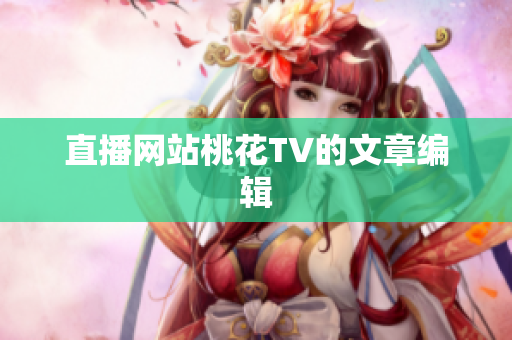 直播网站桃花TV的文章编辑