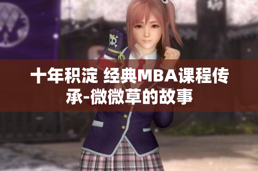 十年积淀 经典MBA课程传承-微微草的故事