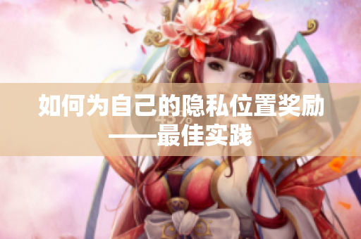 如何为自己的隐私位置奖励——最佳实践