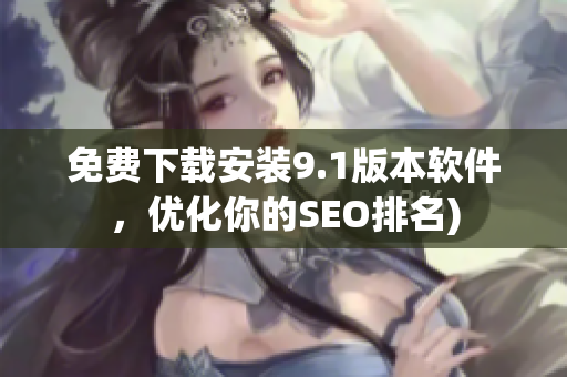 免费下载安装9.1版本软件，优化你的SEO排名)