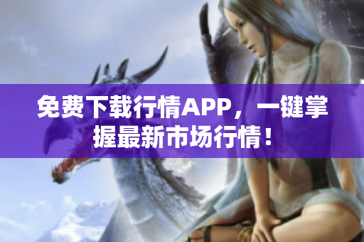 免费下载行情APP，一键掌握最新市场行情！