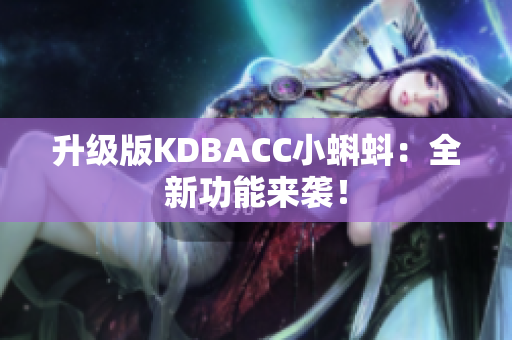 升级版KDBACC小蝌蚪：全新功能来袭！