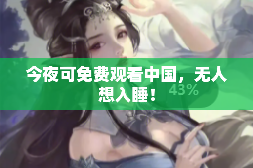 今夜可免费观看中国，无人想入睡！