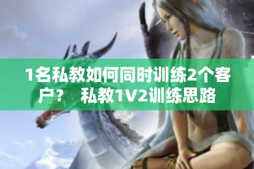 1名私教如何同时训练2个客户？  私教1V2训练思路