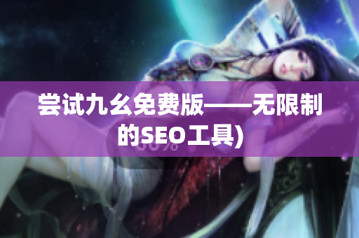 尝试九幺免费版——无限制的SEO工具)