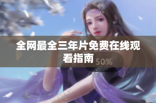 全网最全三年片免费在线观看指南