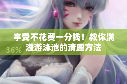 享受不花费一分钱！教你满溢游泳池的清理方法