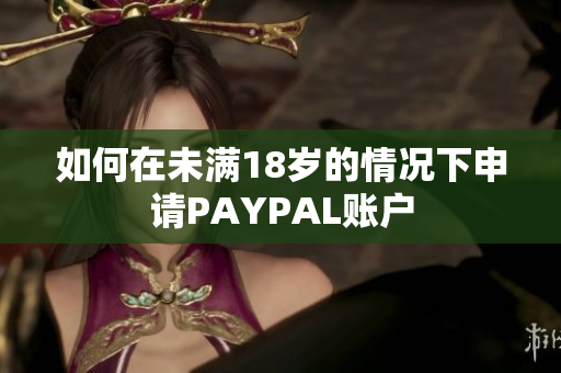 如何在未满18岁的情况下申请PAYPAL账户