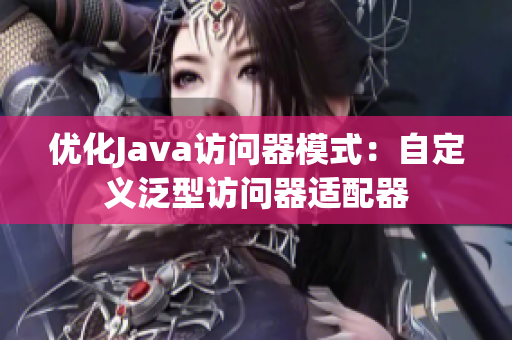 优化Java访问器模式：自定义泛型访问器适配器