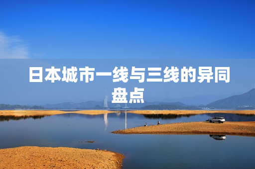 日本城市一线与三线的异同盘点