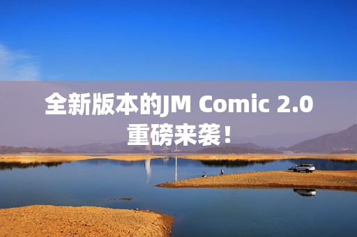 全新版本的JM Comic 2.0重磅来袭！