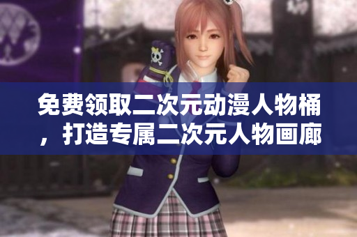 免费领取二次元动漫人物桶，打造专属二次元人物画廊！