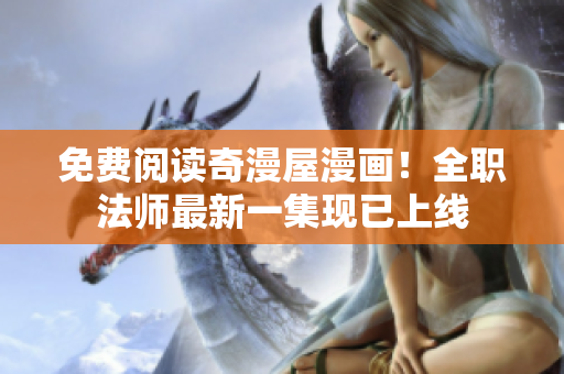 免费阅读奇漫屋漫画！全职法师最新一集现已上线