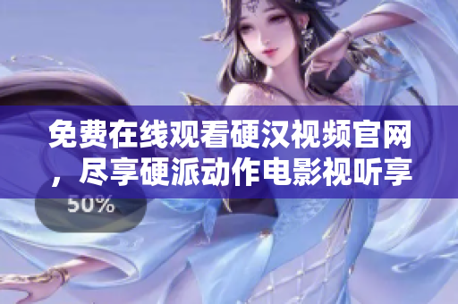 免费在线观看硬汉视频官网，尽享硬派动作电影视听享受
