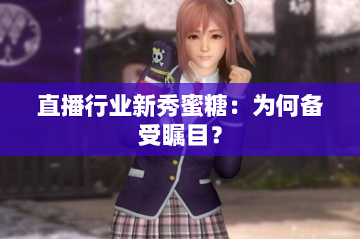 直播行业新秀蜜糖：为何备受瞩目？