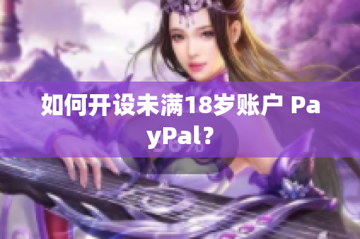 如何开设未满18岁账户 PayPal？