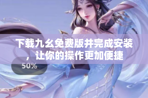 下载九幺免费版并完成安装，让你的操作更加便捷