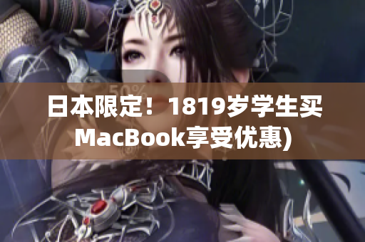 日本限定！1819岁学生买MacBook享受优惠)