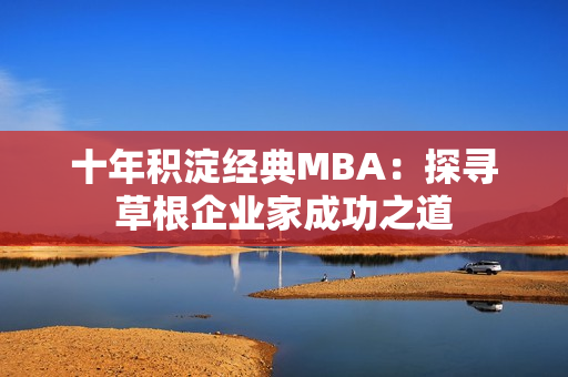 十年积淀经典MBA：探寻草根企业家成功之道