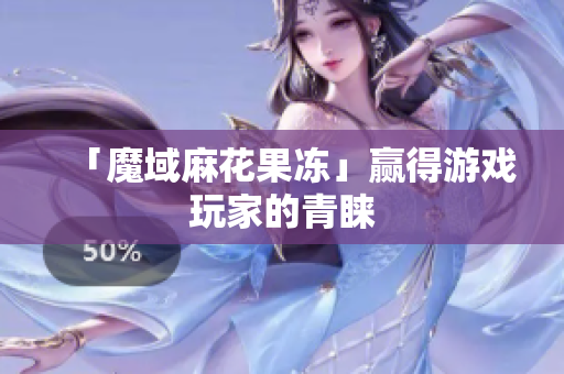 「魔域麻花果冻」赢得游戏玩家的青睐