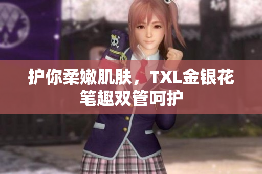 护你柔嫩肌肤，TXL金银花笔趣双管呵护