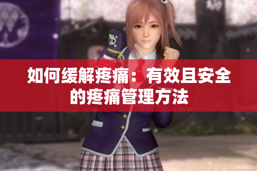 如何缓解疼痛：有效且安全的疼痛管理方法