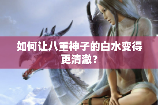 如何让八重神子的白水变得更清澈？