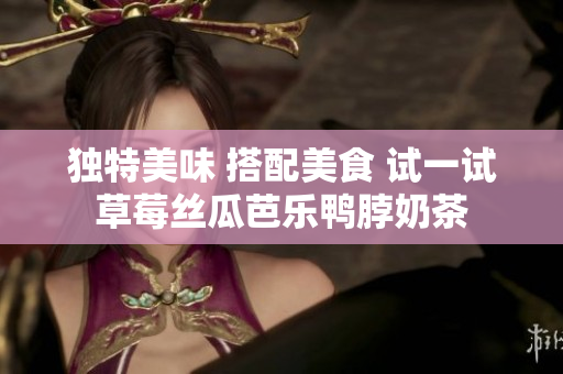 独特美味 搭配美食 试一试草莓丝瓜芭乐鸭脖奶茶