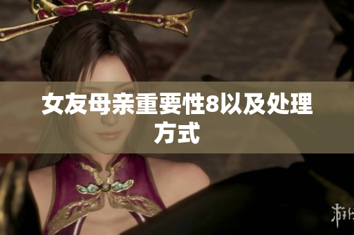 女友母亲重要性8以及处理方式
