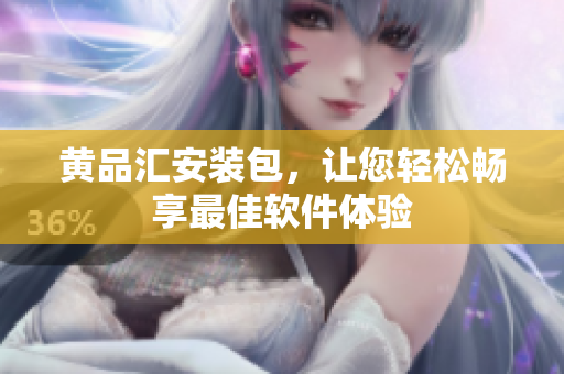 黄品汇安装包，让您轻松畅享最佳软件体验