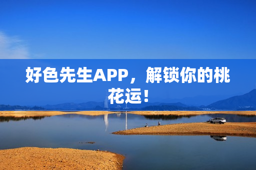 好色先生APP，解锁你的桃花运！