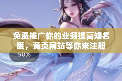 免费推广你的业务提高知名度，黄页网站等你来注册
