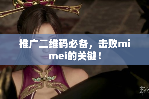 推广二维码必备，击败mimei的关键！